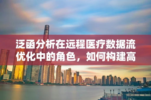 泛函分析在远程医疗数据流优化中的角色，如何构建高效的数据处理框架？