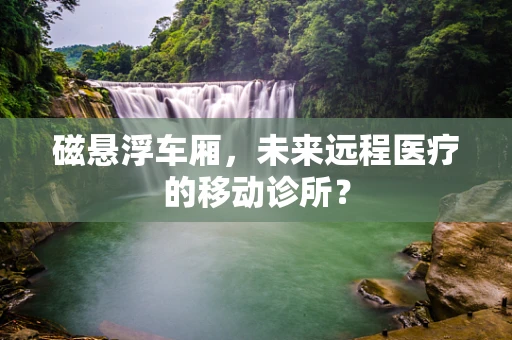 磁悬浮车厢，未来远程医疗的移动诊所？