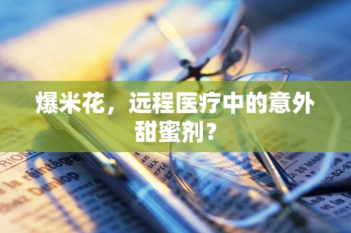 爆米花，远程医疗中的意外甜蜜剂？
