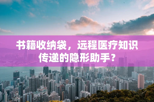 书籍收纳袋，远程医疗知识传递的隐形助手？