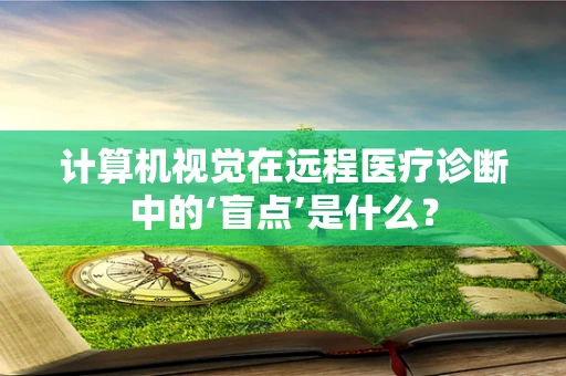 计算机视觉在远程医疗诊断中的‘盲点’是什么？