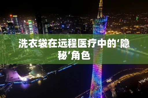 洗衣袋在远程医疗中的‘隐秘’角色
