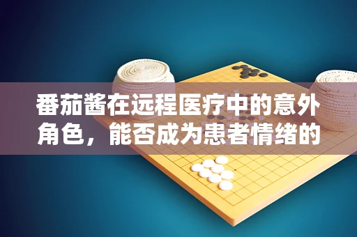 番茄酱在远程医疗中的意外角色，能否成为患者情绪的调味剂？
