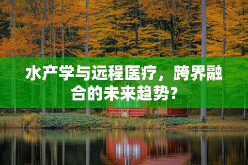 水产学与远程医疗，跨界融合的未来趋势？