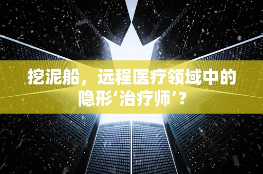 挖泥船，远程医疗领域中的隐形‘治疗师’？