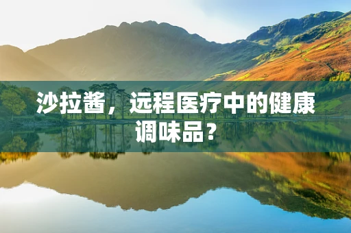 沙拉酱，远程医疗中的健康调味品？