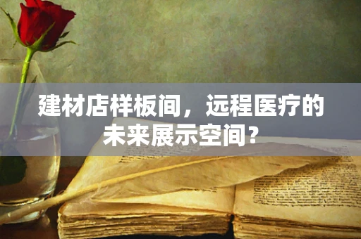 建材店样板间，远程医疗的未来展示空间？