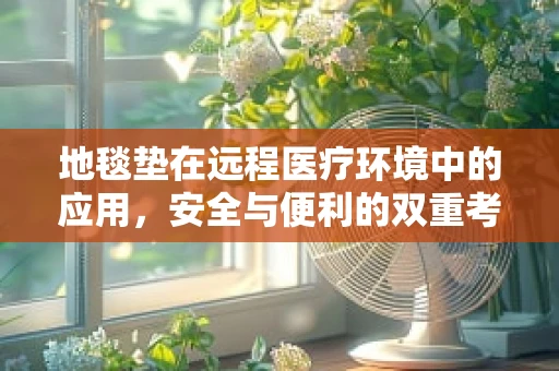 地毯垫在远程医疗环境中的应用，安全与便利的双重考量？