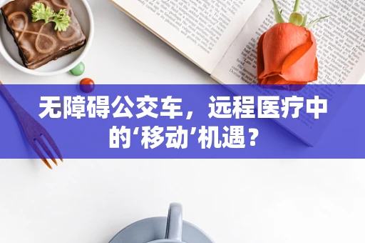 无障碍公交车，远程医疗中的‘移动’机遇？