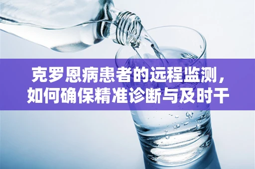 克罗恩病患者的远程监测，如何确保精准诊断与及时干预？