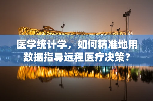 医学统计学，如何精准地用数据指导远程医疗决策？