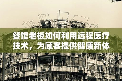 餐馆老板如何利用远程医疗技术，为顾客提供健康新体验？