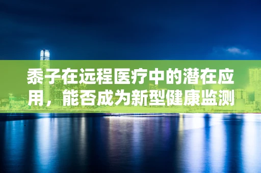 黍子在远程医疗中的潜在应用，能否成为新型健康监测工具？