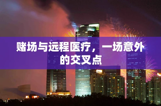 赌场与远程医疗，一场意外的交叉点