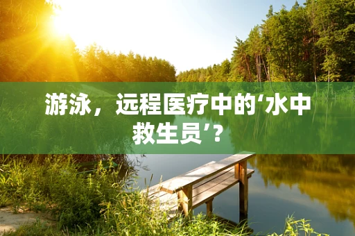 游泳，远程医疗中的‘水中救生员’？