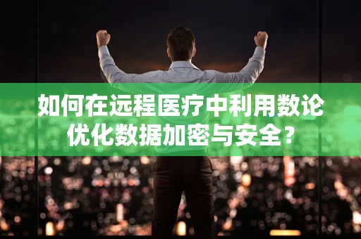 如何在远程医疗中利用数论优化数据加密与安全？