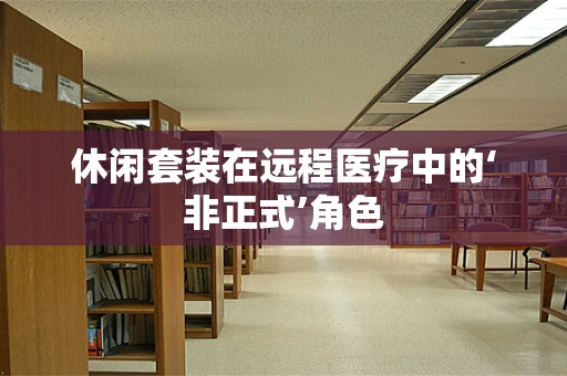 休闲套装在远程医疗中的‘非正式’角色