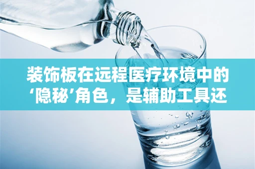 装饰板在远程医疗环境中的‘隐秘’角色，是辅助工具还是创新障碍？