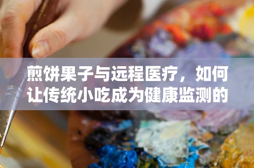 煎饼果子与远程医疗，如何让传统小吃成为健康监测的创意工具？