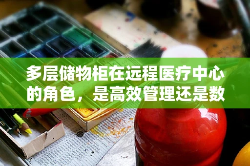 多层储物柜在远程医疗中心的角色，是高效管理还是数据安全的隐患？