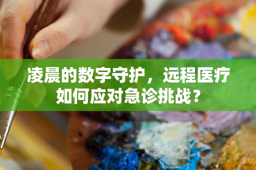 凌晨的数字守护，远程医疗如何应对急诊挑战？