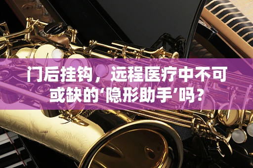 门后挂钩，远程医疗中不可或缺的‘隐形助手’吗？
