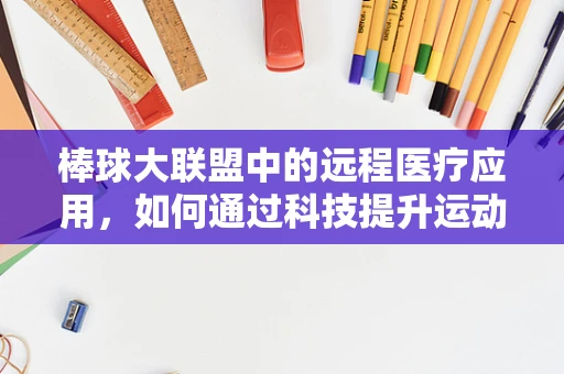棒球大联盟中的远程医疗应用，如何通过科技提升运动员健康管理？