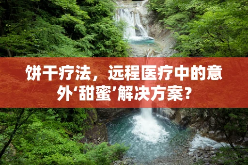 饼干疗法，远程医疗中的意外‘甜蜜’解决方案？