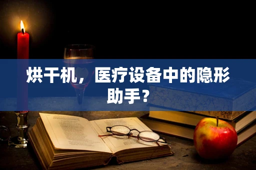 烘干机，医疗设备中的隐形助手？