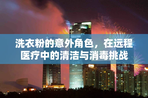 洗衣粉的意外角色，在远程医疗中的清洁与消毒挑战