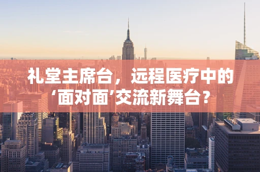 礼堂主席台，远程医疗中的‘面对面’交流新舞台？