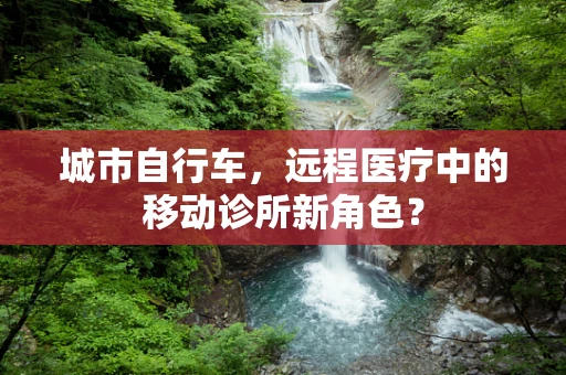 城市自行车，远程医疗中的移动诊所新角色？