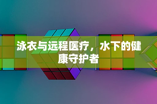 泳衣与远程医疗，水下的健康守护者