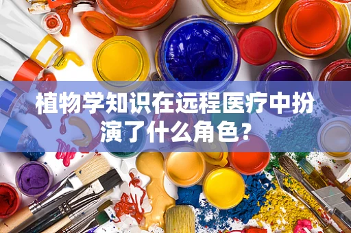 植物学知识在远程医疗中扮演了什么角色？
