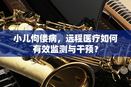 小儿佝偻病，远程医疗如何有效监测与干预？