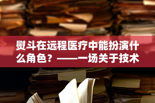 熨斗在远程医疗中能扮演什么角色？——一场关于技术与医疗融合的奇思妙想
