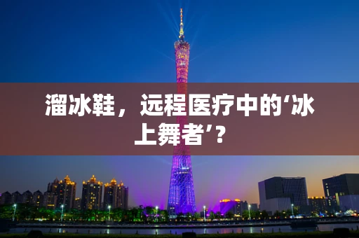 溜冰鞋，远程医疗中的‘冰上舞者’？