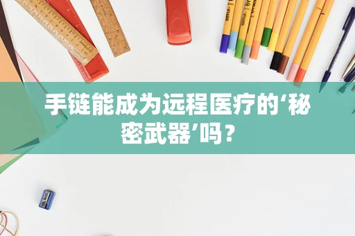 手链能成为远程医疗的‘秘密武器’吗？