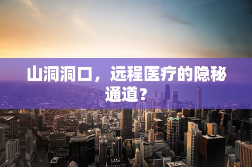 山洞洞口，远程医疗的隐秘通道？