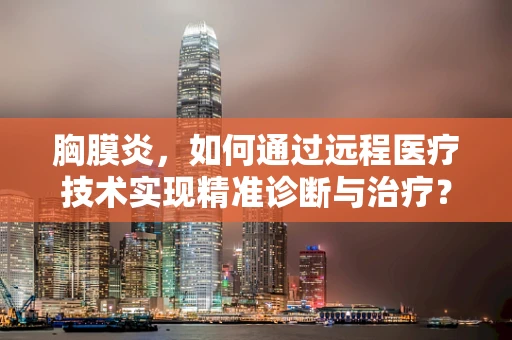 胸膜炎，如何通过远程医疗技术实现精准诊断与治疗？