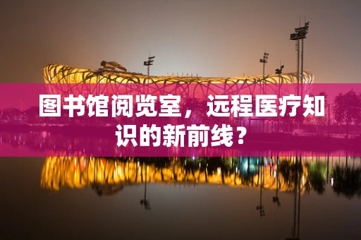 图书馆阅览室，远程医疗知识的新前线？