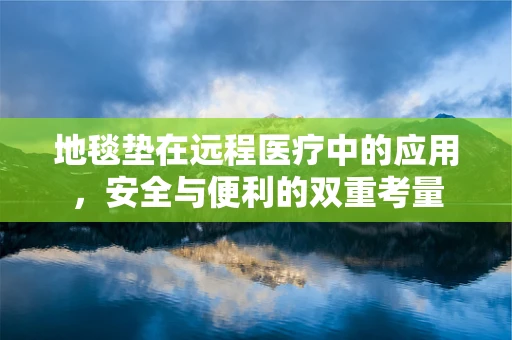 地毯垫在远程医疗中的应用，安全与便利的双重考量