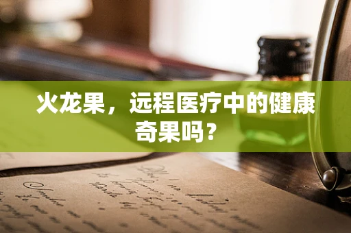 火龙果，远程医疗中的健康奇果吗？