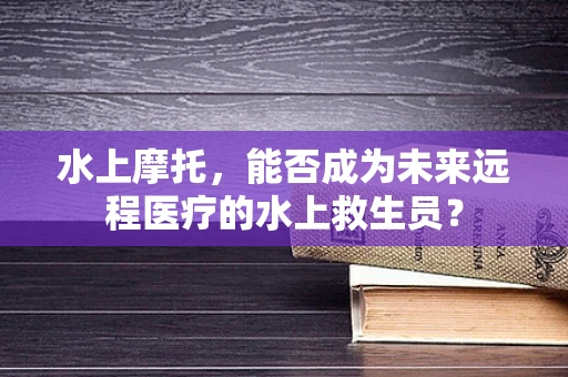 水上摩托，能否成为未来远程医疗的水上救生员？