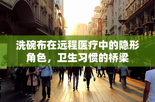 洗碗布在远程医疗中的隐形角色，卫生习惯的桥梁