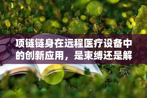 项链链身在远程医疗设备中的创新应用，是束缚还是解放？
