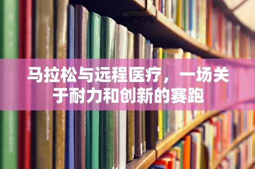马拉松与远程医疗，一场关于耐力和创新的赛跑