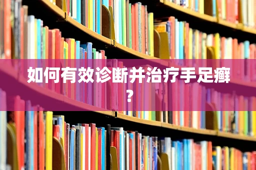 如何有效诊断并治疗手足癣？
