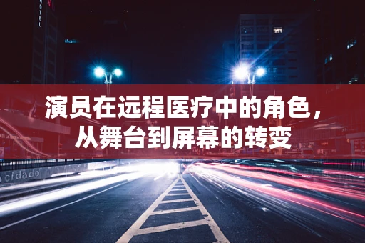 演员在远程医疗中的角色，从舞台到屏幕的转变