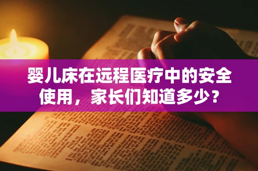 婴儿床在远程医疗中的安全使用，家长们知道多少？